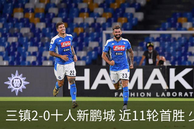 三镇2-0十人新鹏城 近11轮首胜 少赛1场距海牛3分 21岁新星生涯首球