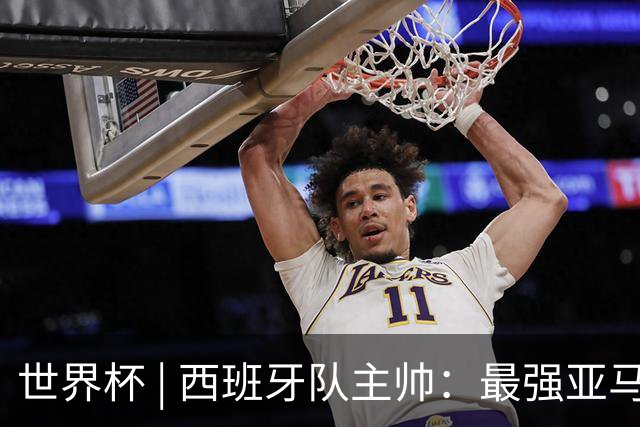 世界杯 | 西班牙队主帅：最强亚马尔尚未到来