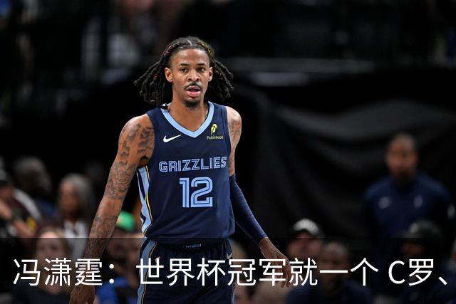 冯潇霆：世界杯冠军就一个 C罗、内马尔、莫德里奇都尽力了