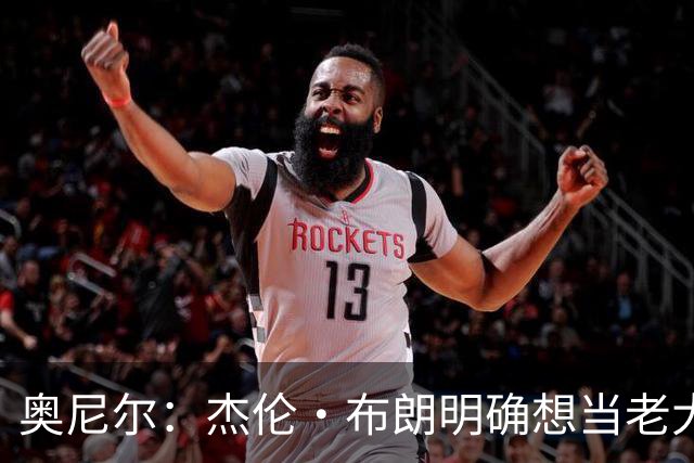 奥尼尔：杰伦·布朗明确想当老大 76人的化学反应还有待验证