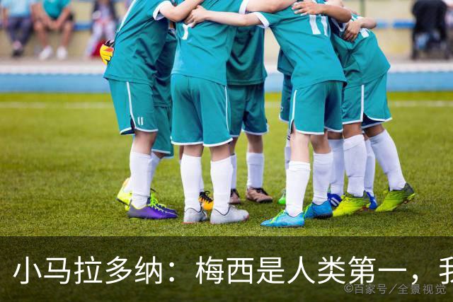 小马拉多纳：梅西是人类第一，我父亲是外星人
