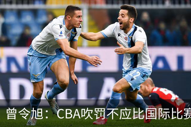 曾令旭：CBA吹罚不应比国际比赛松 否则易受伤