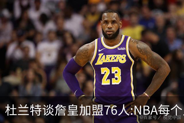 杜兰特谈詹皇加盟76人:NBA每个人无非在追逐总冠军、出手权或金钱