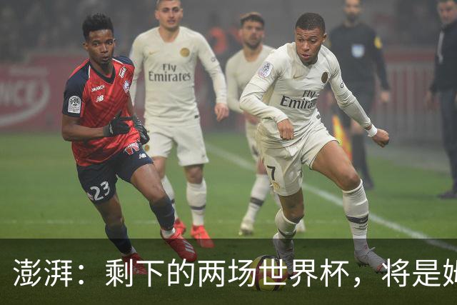 澎湃：剩下的两场世界杯，将是姆巴佩追逐金球奖最大的砝码