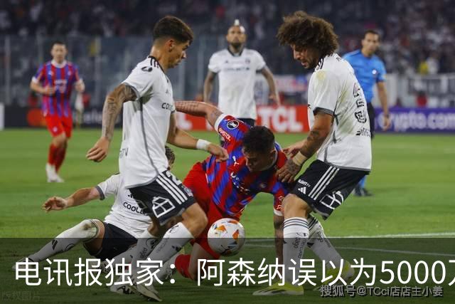电讯报独家：阿森纳误以为5000万镑可签吉马良斯，正评估是否放弃