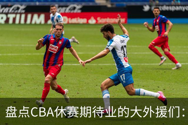 盘点CBA休赛期待业的大外援们：克里斯莫兰德领衔