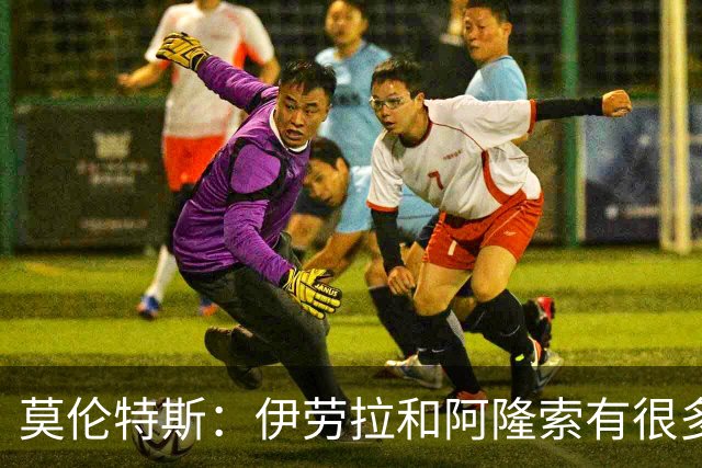莫伦特斯：伊劳拉和阿隆索有很多相似之处，他是一位出色的教练