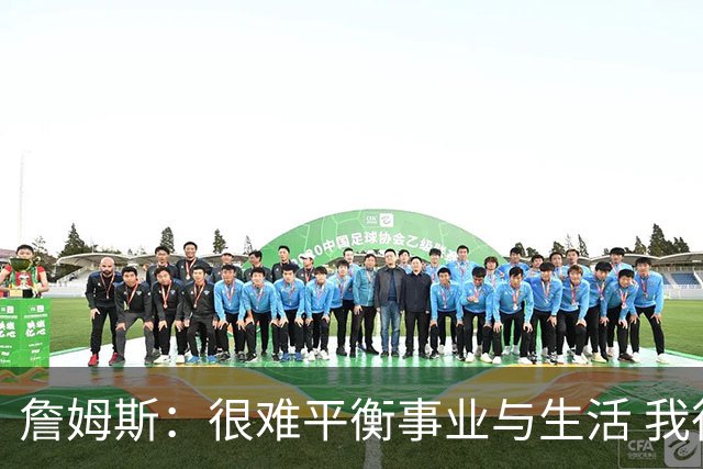 詹姆斯：很难平衡事业与生活 我很感谢妻子把家里打理得井井有条