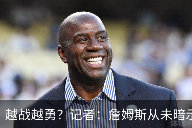 越战越勇？记者：詹姆斯从未暗示过下赛季就将是他的退役赛季
