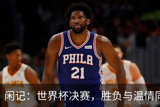 闲记：世界杯决赛，胜负与温情同在