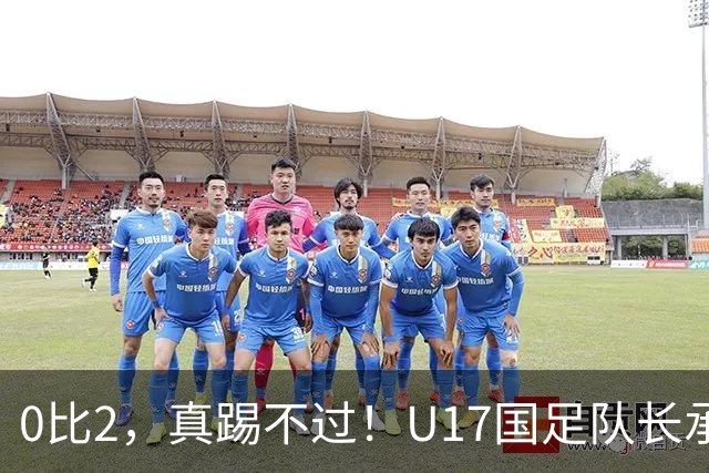 0比2，真踢不过！U17国足队长承认：我们在亚洲没见过这种球队