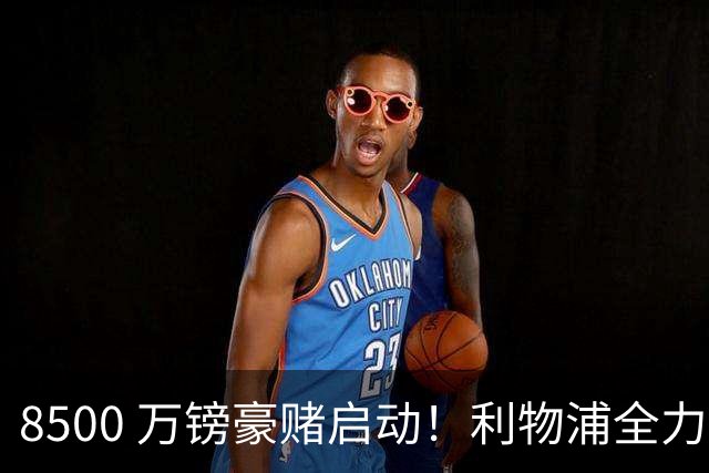 8500 万镑豪赌启动！利物浦全力追逐巴尔科拉，边路重建迎来关键博弈
